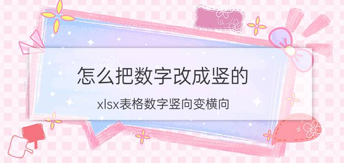 怎么把数字改成竖的 xlsx表格数字竖向变横向？